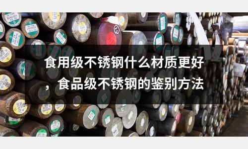 食用級不銹鋼什么材質更好,食品級不銹鋼的鑒別方法