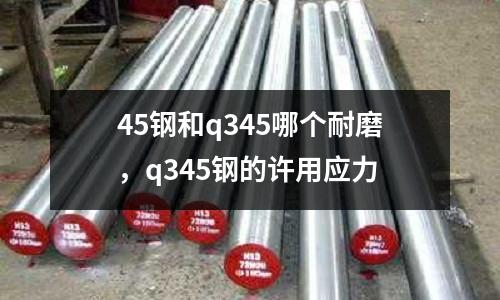 45鋼和q345哪個耐磨，q345鋼的許用應力