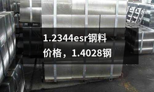 1.2344esr鋼料價格，1.4028鋼