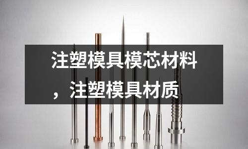 注塑模具模芯材料，注塑模具材質