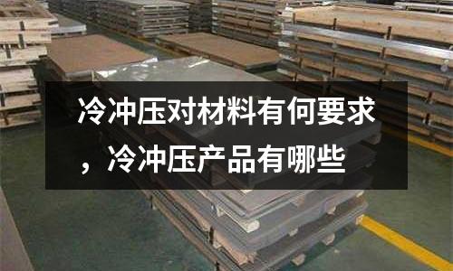 冷沖壓對材料有何要求，冷沖壓產品有哪些