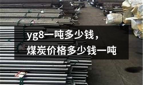 yg8一噸多少錢，煤炭價格多少錢一噸