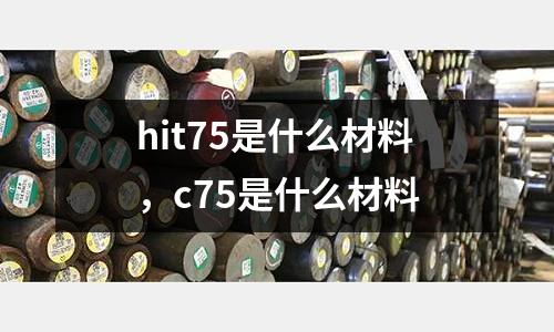 hit75是什么材料，c75是什么材料