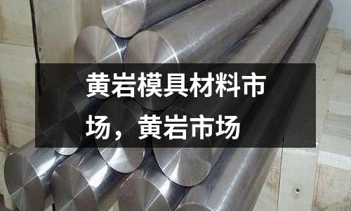 黃巖模具材料市場，黃巖市場