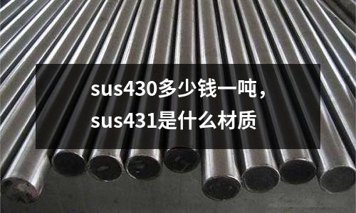 sus430多少錢一噸，sus431是什么材質
