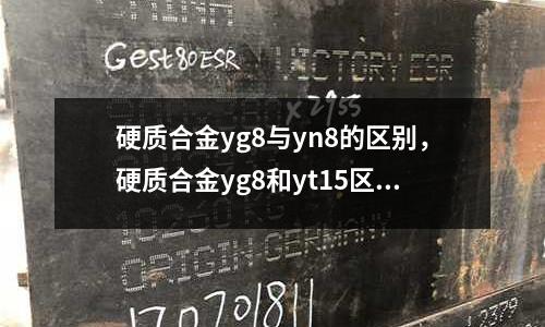 硬質合金yg8與yn8的區別，硬質合金yg8和yt15區別
