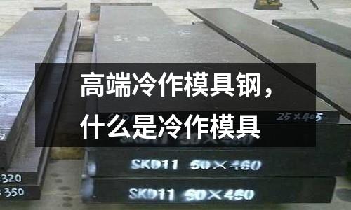 高端冷作模具鋼，什么是冷作模具