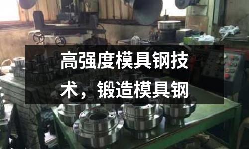 高強度模具鋼技術，鍛造模具鋼