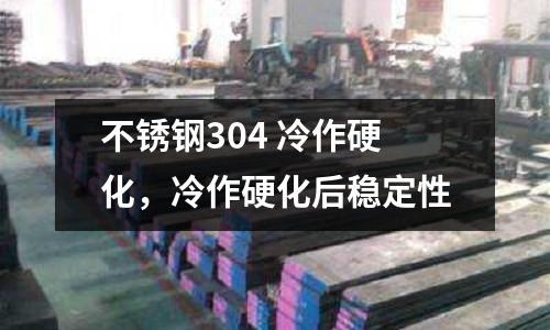 不銹鋼304 冷作硬化，冷作硬化后穩定性