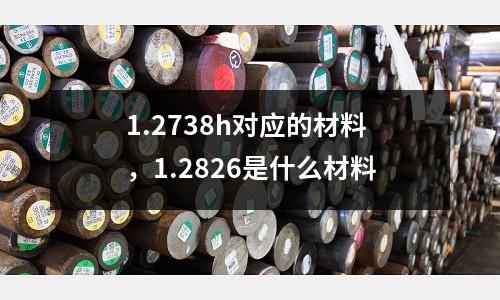 1.2738h對應的材料，1.2826是什么材料