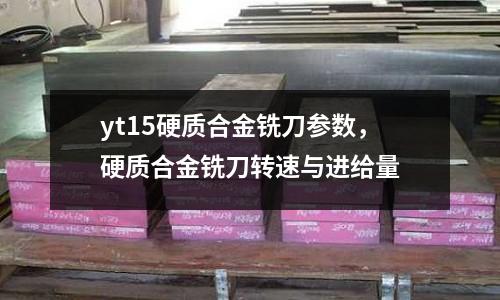 yt15硬質合金銑刀參數，硬質合金銑刀轉速與進給量