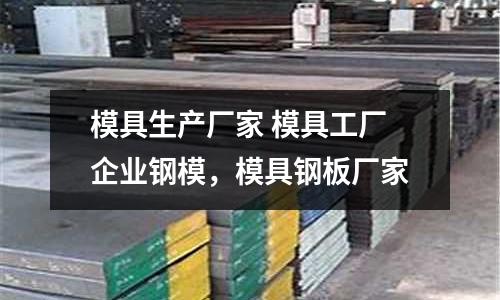 模具生產廠家 模具工廠企業鋼模,模具鋼板廠家