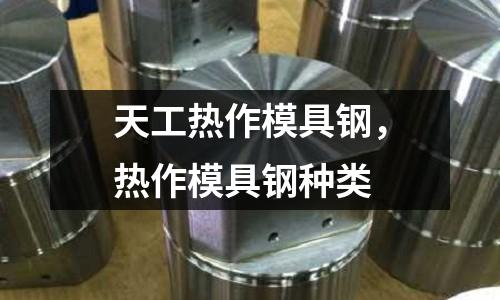 天工熱作模具鋼，熱作模具鋼種類