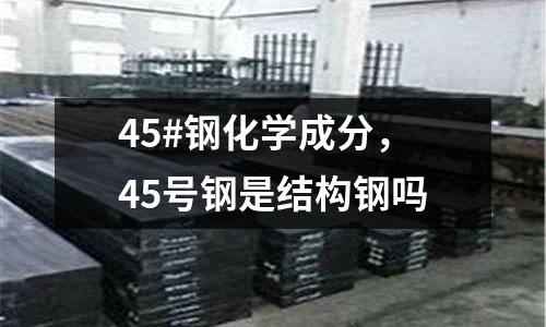 45#鋼化學成分，45號鋼是結構鋼嗎