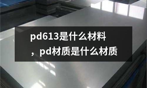 pd613是什么材料，pd材質是什么材質