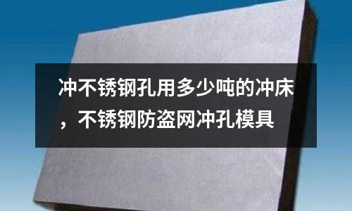 沖不銹鋼孔用多少噸的沖床，不銹鋼防盜網沖孔模具