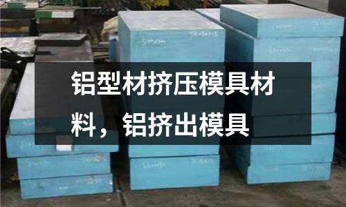 鋁型材擠壓模具材料，鋁擠出模具