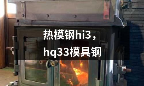 熱模鋼hi3，hq33模具鋼