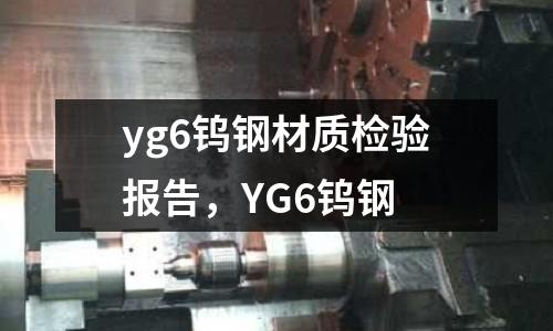 yg6鎢鋼材質(zhì)檢驗(yàn)報(bào)告，YG6鎢鋼