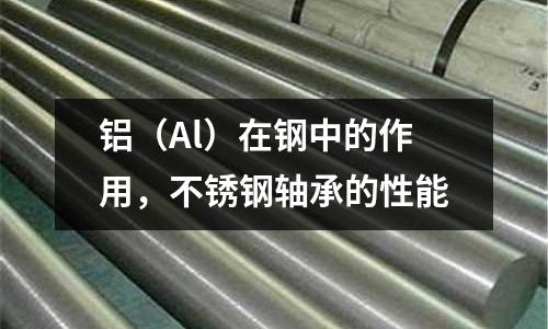 鋁（Al）在鋼中的作用，不銹鋼軸承的性能