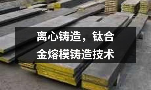 離心鑄造，鈦合金熔模鑄造技術(shù)