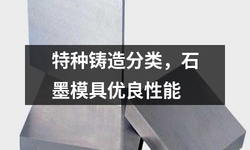 特種鑄造分類，石墨模具優(yōu)良性能