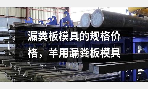 漏糞板模具的規(guī)格價(jià)格，羊用漏糞板模具