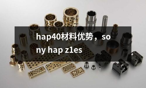 hap40材料優(yōu)勢(shì)，sony hap z1es