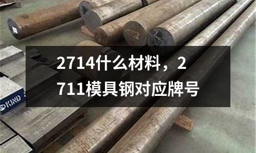 2714什么材料，2711模具鋼對(duì)應(yīng)牌號(hào)