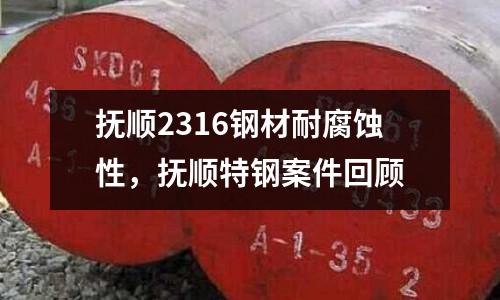 撫順2316鋼材耐腐蝕性，撫順特鋼案件回顧