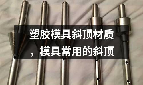 塑膠模具斜頂材質(zhì),模具常用的斜頂