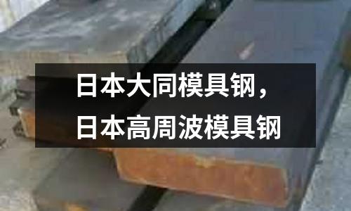 日本大同模具鋼，日本高周波模具鋼