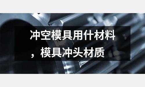 沖空模具用什材料，模具沖頭材質