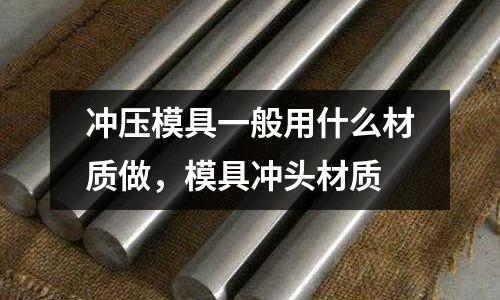 沖壓模具一般用什么材質做，模具沖頭材質
