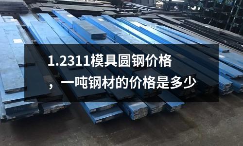 1.2311模具圓鋼價格，一噸鋼材的價格是多少