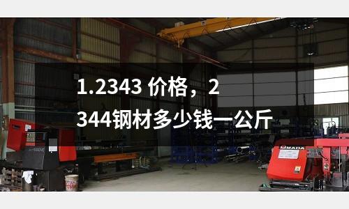 1.2343 價格，2344鋼材多少錢一公斤
