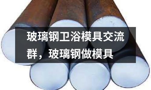 玻璃鋼衛(wèi)浴模具交流群，玻璃鋼做模具