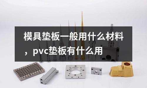 模具墊板一般用什么材料，pvc墊板有什么用