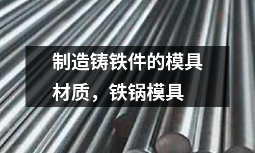制造鑄鐵件的模具材質(zhì)，鐵鍋模具