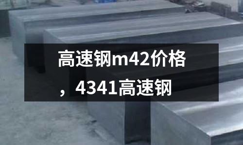 高速鋼m42價(jià)格，4341高速鋼