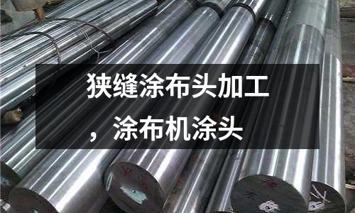 狹縫涂布頭加工，涂布機(jī)涂頭