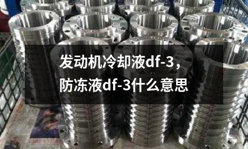 發(fā)動機冷卻液df-3，防凍液df-3什么意思