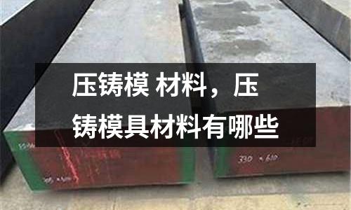 壓鑄模 材料，壓鑄模具材料有哪些