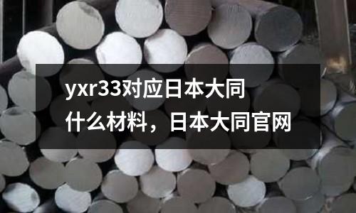 yxr33對應日本大同什么材料，日本大同官網