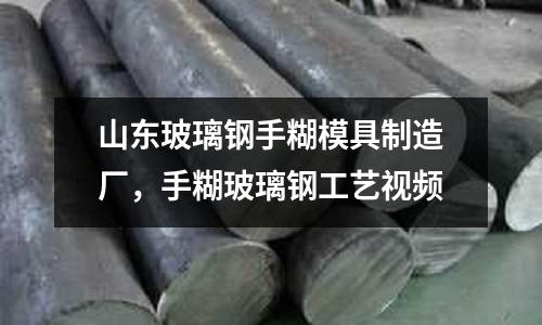 山東玻璃鋼手糊模具制造廠，手糊玻璃鋼工藝視頻