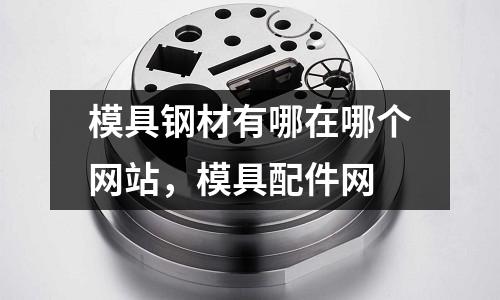 模具鋼材有哪在哪個網站，模具配件網