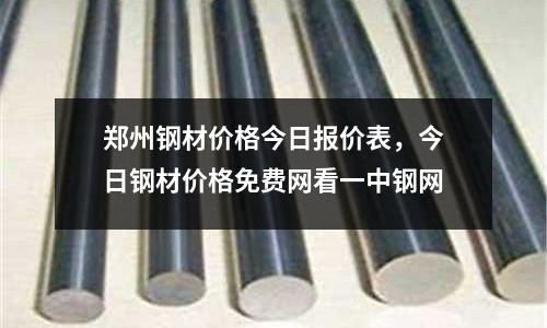 鄭州鋼材價格今日報價表，今日鋼材價格免費網看一中鋼網