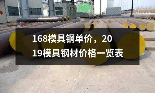 168模具鋼單價，2019模具鋼材價格一覽表