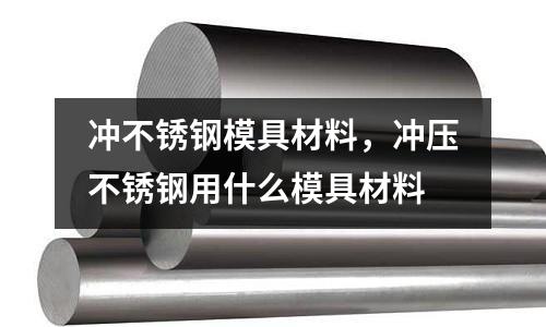 沖不銹鋼模具材料，沖壓不銹鋼用什么模具材料