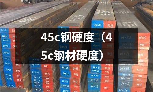 45c鋼硬度（45c鋼材硬度）